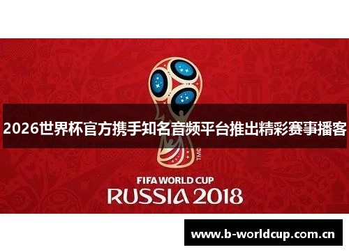2026世界杯官方携手知名音频平台推出精彩赛事播客 2026世界杯官方携手知名音频平台推出精彩赛事播客