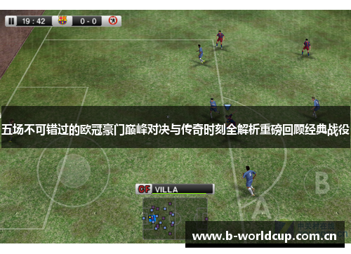 五场不可错过的欧冠豪门巅峰对决与传奇时刻全解析重磅回顾经典战役 五场不可错过的欧冠豪门巅峰对决与传奇时刻全解析重磅回顾经典战役