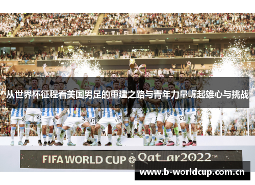 从世界杯征程看美国男足的重建之路与青年力量崛起雄心与挑战