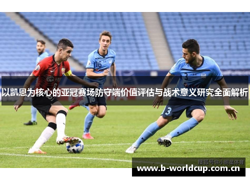 以凯恩为核心的亚冠赛场防守端价值评估与战术意义研究全面解析 以凯恩为核心的亚冠赛场防守端价值评估与战术意义研究全面解析